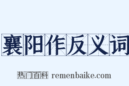 襄阳作反义词是什么意思的图片